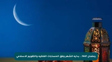 رمضان 1447.. بداية الشهر وفق الحسابات الفلكية والتقويم الإسلامي